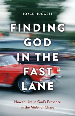Găsirea lui Dumnezeu pe banda rapidă: Cum să trăiești în prezența lui Dumnezeu în mijlocul haosului - Finding God in the Fast Lane: How to Live in God's Presence in the Midst of Chaos