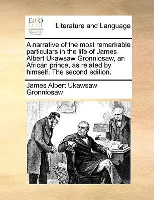 O relatare a celor mai remarcabile detalii din viața lui James Albert Ukawsaw Gronniosaw, un prinț african, așa cum a fost relatată de el însuși. a doua ediție - A Narrative of the Most Remarkable Particulars in the Life of James Albert Ukawsaw Gronniosaw, an African Prince, as Related by Himself. the Second Ed