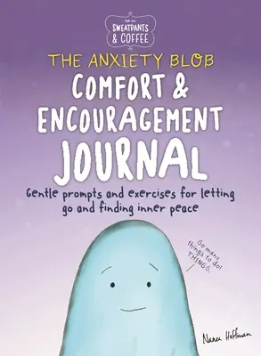 Sweatpants & Coffee (Pantaloni de trening și cafea): The Anxiety Blob Jurnal de alinare și încurajare: Prompts and Exercises for Letting Go of Worry and Finding Inner Peace (Sugestii și exerciții pentru renunțarea la griji și găsirea păcii interioare) - Sweatpants & Coffee: The Anxiety Blob Comfort and Encouragement Journal: Prompts and Exercises for Letting Go of Worry and Finding Inner Peace
