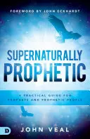 Supernaturally Prophetic: Un ghid practic pentru profeți și oameni profetici - Supernaturally Prophetic: A Practical Guide for Prophets and Prophetic People