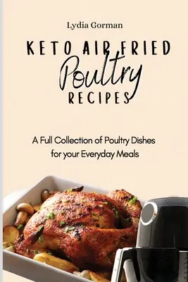 Rețete de păsări de curte prăjite cu aer Keto: O colecție completă de preparate din carne de pasăre pentru mesele tale de zi cu zi - Keto Air Fried Poultry Recipes: A Full Collection of Poultry Dishes for your Everyday Meals