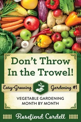 Nu aruncați săpăliga: Grădinăritul legumelor lună de lună - Don't Throw In the Trowel: Vegetable Gardening Month by Month