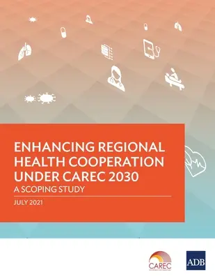 Consolidarea cooperării regionale în domeniul sănătății în cadrul CAREC 2030: Studiu de anvergură - Enhancing Regional Health Cooperation under CAREC 2030: A Scoping Study