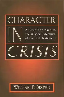 Caracterul în criză: O nouă abordare a literaturii înțelepciunii din Vechiul Testament - Character in Crisis: A Fresh Approach to the Wisdom Literature of the Old Testament