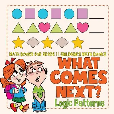 What Comes Next? Logic Patterns - Math Books for Grade 1 - Cărți de matematică pentru copii - What Comes Next? Logic Patterns - Math Books for Grade 1 - Children's Math Books