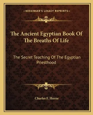 Cartea egipteană antică a respirațiilor vieții: Învățătura secretă a preoției egiptene - The Ancient Egyptian Book of the Breaths of Life: The Secret Teaching of the Egyptian Priesthood