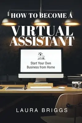 Cum să devii un asistent virtual: Începeți-vă propria afacere de acasă - How to Become a Virtual Assistant: Start Your Own Business from Home
