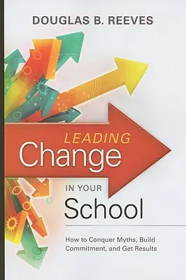 Conducerea schimbării în școala dumneavoastră: Cum să cucerești miturile, să construiești angajamentul și să obții rezultate - Leading Change in Your School: How to Conquer Myths, Build Commitment, and Get Results