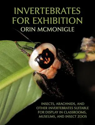 Invertebrate pentru expoziție: Insecte, arahnide și alte nevertebrate potrivite pentru expunerea în sălile de clasă, muzee și grădini zoologice cu insecte - Invertebrates For Exhibition: Insects, Arachnids, and Other Invertebrates Suitable for Display in Classrooms, Museums, and Insect Zoos