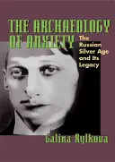 Arheologia anxietății: Epoca de argint rusă și moștenirea sa - The Archaeology of Anxiety: The Russian Silver Age and Its Legacy