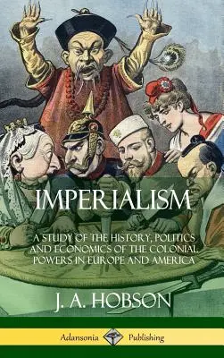 Imperialismul: Un studiu al istoriei, politicii și economiei puterilor coloniale din Europa și America (Hardcover) - Imperialism: A Study of the History, Politics and Economics of the Colonial Powers in Europe and America (Hardcover)