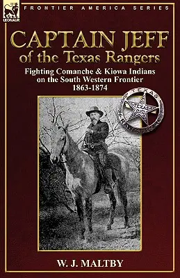 Căpitanul Jeff al Texas Rangers: Lupta cu indienii Comanche și Kiowa pe frontiera de sud-vest 1863-1874 - Captain Jeff of the Texas Rangers: Fighting Comanche & Kiowa Indians on the South Western Frontier 1863-1874
