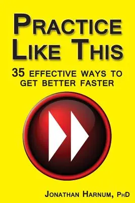 Exersează așa! 35 de modalități eficiente de a deveni mai bun mai repede - Practice Like This!: 35 Effective Ways to Get Better Faster