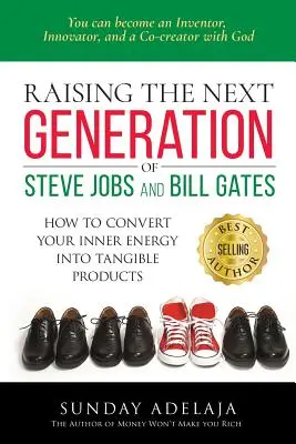 Creșterea următoarei generații de Steve Jobs și Bill Gates: ... cum să vă transformați energia interioară în produse tangibile - Raising the next generation of Steve Jobs and Bill Gates: ... how to convert your inner energy into tangible products