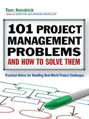 101 Project Management Problems and How to Solve Them: Practical Advice for Handling Real-World Challenges