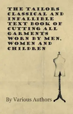 Cartea clasică și infailibilă a croitorilor pentru tăierea tuturor articolelor de îmbrăcăminte purtate de bărbați, femei și copii (The Tailors Classical and Infallible Text Book of Cutting all Garments Worn by Men, Women and Children) - The Tailors Classical and Infallible Text Book of Cutting all Garments Worn by Men, Women and Children