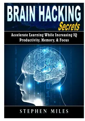 Brain Hacking Secrets: Accelerarea învățării în timp ce creșteți IQ-ul, productivitatea, memoria și concentrarea - Brain Hacking Secrets: Accelerate Learning While Increasing IQ, Productivity, Memory, & Focus