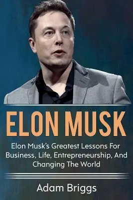 Elon Musk: Cele mai importante lecții ale lui Elon Musk pentru afaceri, viață, antreprenoriat și schimbarea lumii! - Elon Musk: Elon Musk's greatest lessons for business, life, entrepreneurship, and changing the world!