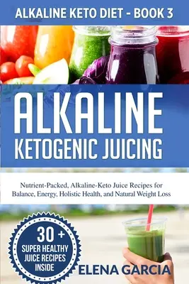 Sucuri ketogenice alcaline: Nutrient-Packed, Alkaline-Keto Juice Recipes for Balance, Energy, Holistic Health, and Natural Weight Loss - Alkaline Ketogenic Juicing: Nutrient-Packed, Alkaline-Keto Juice Recipes for Balance, Energy, Holistic Health, and Natural Weight Loss
