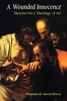 A Wounded Innocence: Schițe pentru o teologie a artei - A Wounded Innocence: Sketches for a Theology of Art