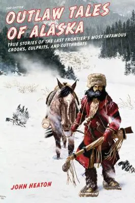 Outlaw Tales of Alaska: Poveștile adevărate ale celor mai faimoși escroci, răufăcători și ucigași plătiți din ultima frontieră, ediția a doua - Outlaw Tales of Alaska: True Stories of the Last Frontier's Most Infamous Crooks, Culprits, and Cutthroats, Second Edition