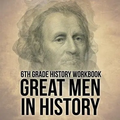 Carte de lucru de istorie pentru clasa a 6-a: Oameni mari în istorie - 6th Grade History Workbook: Great Men in History