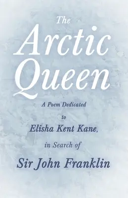 The Arctic Queen - Un poem dedicat lui Elisha Kent Kane, în căutarea lui Sir John Franklin; - The Arctic Queen - A Poem Dedicated to Elisha Kent Kane, in Search of Sir John Franklin;