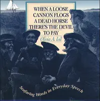 When a Loose Cannon Flogs a Dead Horse There's the Devil to Pay: Cuvinte marinărești în vorbirea de zi cu zi - When a Loose Cannon Flogs a Dead Horse There's the Devil to Pay: Seafaring Words in Everyday Speech