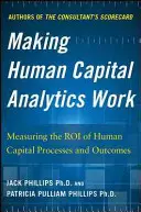 Making Human Capital Analytics Work: Measuring the Roi of Human Capital Processes and Outcomes (Măsurarea valorii proceselor și rezultatelor capitalului uman) - Making Human Capital Analytics Work: Measuring the Roi of Human Capital Processes and Outcomes