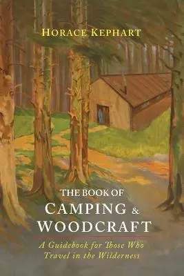 The Book of Camping & Woodcraft: A Guidebook For Those Who Travel In The Wilderness (Un ghid pentru cei care călătoresc în sălbăticie) - The Book of Camping & Woodcraft: A Guidebook For Those Who Travel In The Wilderness