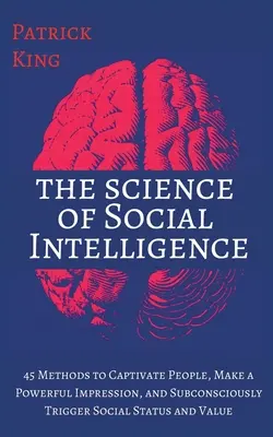 Știința inteligenței sociale: 45 de metode pentru a captiva oamenii, a face o impresie puternică și a declanșa inconștient statutul și valoarea socială - The Science of Social Intelligence: 45 Methods to Captivate People, Make a Powerful Impression, and Subconsciously Trigger Social Status and Value
