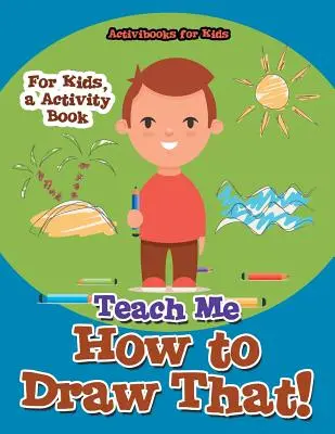 Învață-mă cum să desenez asta! Pentru copii, o carte de activități - Teach Me How to Draw That! For Kids, a Activity Book