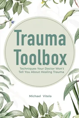 Cutia cu instrumente pentru traume: Tehnici pe care medicul tău nu ți le va spune despre vindecarea traumei - Trauma Toolbox: Techniques Your Doctor Won't Tell You About Healing Trauma