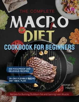 The Complete Macro Diet Cookbook for Beginners (Cartea de bucate completă a dietei macro pentru începători): 400 de rețete infailibile și delicioase pentru arderea grăsimii încăpățânate și câștigarea de mușchi slabi cu 28 de zile Flexi - The Complete Macro Diet Cookbook for Beginners: 400 Foolproof and Delicious Recipes for Burning Stubborn Fat and Gaining Lean Muscle with 28-day Flexi