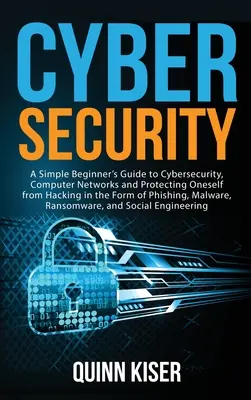 Securitatea cibernetică: Un ghid simplu pentru începători privind securitatea cibernetică, rețelele de calculatoare și protejarea de hacking în formă de phish - Cybersecurity: A Simple Beginner's Guide to Cybersecurity, Computer Networks and Protecting Oneself from Hacking in the Form of Phish