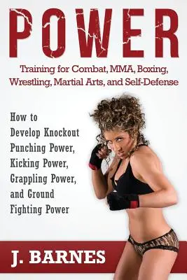 Power Training for Combat, Mma, Box, Wrestling, Martial Arts, and Self-Defense: How to Develop Knockout Punching Power, Kicking Power, Grappling Po - Power Training for Combat, Mma, Boxing, Wrestling, Martial Arts, and Self-Defense: How to Develop Knockout Punching Power, Kicking Power, Grappling Po