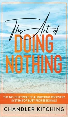 Arta de a nu face nimic: Sistemul practic fără vină de recuperare în caz de epuizare pentru profesioniștii ocupați - The Art of Doing Nothing: The No-Guilt Practical Burnout Recovery System for Busy Professionals