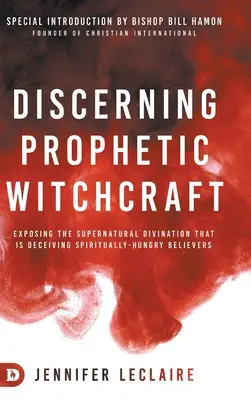Discernând vrăjitoria profetică: Demascarea divinației supranaturale care îi înșală pe credincioșii dornici de spiritualitate - Discerning Prophetic Witchcraft: Exposing the Supernatural Divination that is Deceiving Spiritually-Hungry Believers