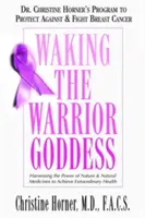 Trezirea zeiței războinice: Programul Dr. Christine Horner de protecție împotriva cancerului de sân și de luptă împotriva acestuia - Waking the Warrior Goddess: Dr. Christine Horner's Program to Protect Against & Fight Breast Cancer