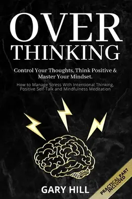 Overthinking: Controlează-ți gândurile, gândește pozitiv și stăpânește-ți mentalitatea. Cum să gestionați stresul cu ajutorul gândirii intenționate, pozitive - Overthinking: Control Your Thoughts, Think Positive & Master Your Mindset. How to Manage Stress With Intentional Thinking, Positive