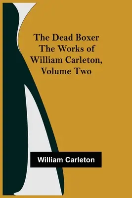 The Dead Boxer Operele lui William Carleton, volumul doi - The Dead Boxer The Works of William Carleton, Volume Two