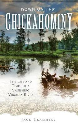 Down on the Chickahominy: Viața și vremurile unui râu din Virginia pe cale de dispariție - Down on the Chickahominy: The Life and Times of a Vanishing Virginia River