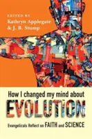 Cum mi-am schimbat părerea despre evoluție: Evanghelicii reflectează asupra credinței și științei - How I Changed My Mind about Evolution: Evangelicals Reflect on Faith and Science