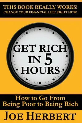 Îmbogățiți-vă în 5 ore: Cum să treci de la sărăcie la bogăție - Get Rich in 5 Hours: How to Go from Being Poor to Being Rich