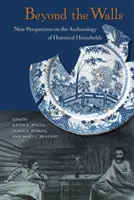 Dincolo de ziduri: Noi perspective asupra arheologiei gospodăriilor istorice - Beyond the Walls: New Perspectives on the Archaeology of Historical Households