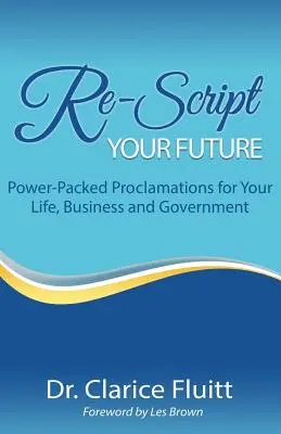 Rescrie-ți viitorul: Proclamații pline de putere pentru viața, afacerea și guvernul tău - Re-Script Your Future: Power-Packed Proclamations for Your Life, Business and Government