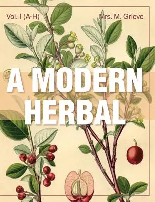 O plantă modernă (volumul 1, A-H): Proprietățile medicinale, culinare, cosmetice și economice, cultivarea și folclorul ierburilor, ierburilor, ciupercilor, arbuștilor - A Modern Herbal (Volume 1, A-H): The Medicinal, Culinary, Cosmetic and Economic Properties, Cultivation and Folk-Lore of Herbs, Grasses, Fungi, Shrubs