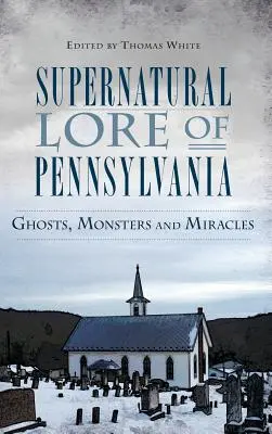 Legendele supranaturale din Pennsylvania: Fantome, monștri și miracole - Supernatural Lore of Pennsylvania: Ghosts, Monsters and Miracles