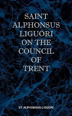 Sfântul Alphonsus Liguori despre Conciliul de la Trento - St Alphonsus Liguori on the Council of Trent