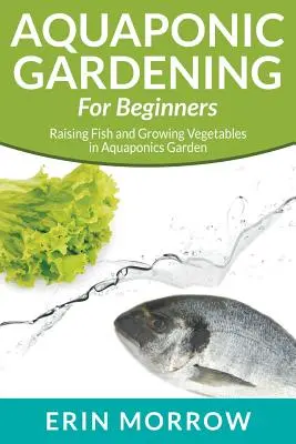 Grădinăritul acvaponic pentru începători: Creșterea peștilor și cultivarea legumelor în grădina acvaponică - Aquaponic Gardening For Beginners: Raising Fish and Growing Vegetables in Aquaponics Garden
